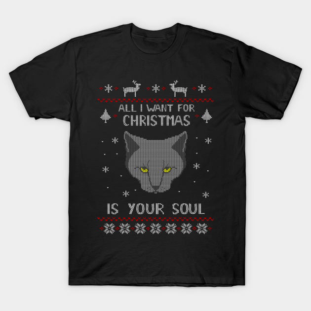 all I want for Christmas is your SOUL - ugly christmas sweater T-Shirt