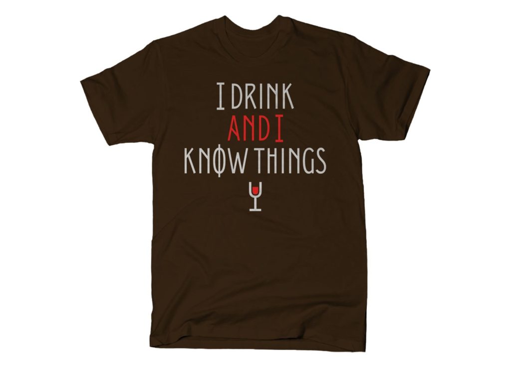 I DRINK AND I KNOW THINGS - by SnorgTees