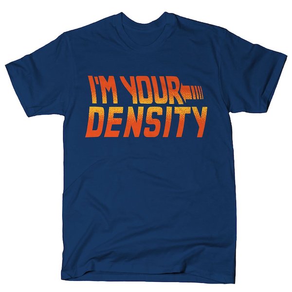 I'M YOUR DENSITY - by Snorg Tees